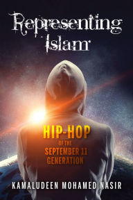 Title: Representing Islam: Hip-Hop of the September 11 Generation, Author: Kamaludeen Mohamed Nasir
