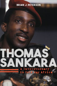 Title: Thomas Sankara: A Revolutionary in Cold War Africa, Author: Brian J. Peterson
