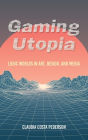 Gaming Utopia: Ludic Worlds in Art, Design, and Media