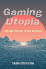 Gaming Utopia: Ludic Worlds in Art, Design, and Media