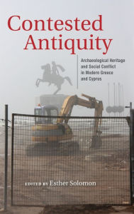 Title: Contested Antiquity: Archaeological Heritage and Social Conflict in Modern Greece and Cyprus, Author: Esther Solomon