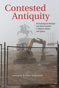 Title: Contested Antiquity: Archaeological Heritage and Social Conflict in Modern Greece and Cyprus, Author: Esther Solomon