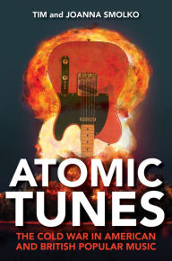 Title: Atomic Tunes: The Cold War in American and British Popular Music, Author: Tim Smolko