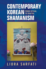 Title: Contemporary Korean Shamanism: From Ritual to Digital, Author: Liora Sarfati