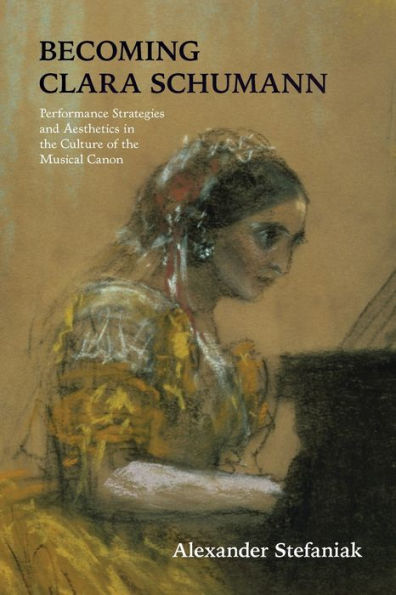 Becoming Clara Schumann: Performance Strategies and Aesthetics the Culture of Musical Canon