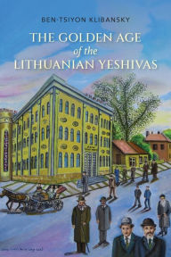 Title: Golden Age of the Lithuanian Yeshivas, Author: Ben-Tsiyon Klibansky