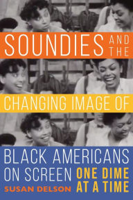 Title: Soundies and the Changing Image of Black Americans on Screen: One Dime at a Time, Author: Susan Delson