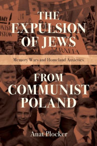 Title: Expulsion of Jews from Communist Poland: Memory Wars and Homeland Anxieties, Author: Anat Plocker