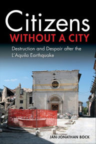 Title: Citizens without a City: Destruction and Despair after the L'Aquila Earthquake, Author: Jan-Jonathan Bock