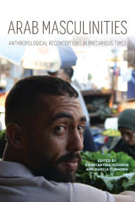 Title: Arab Masculinities: Anthropological Reconceptions in Precarious Times, Author: Konstantina Isidoros