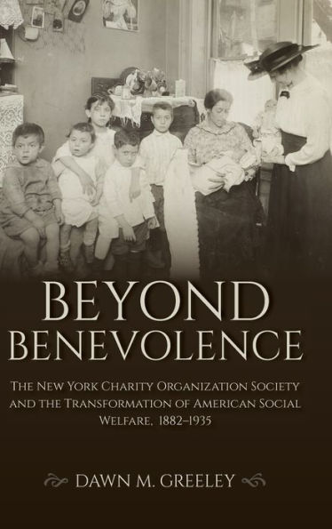 Beyond Benevolence: The New York Charity Organization Society and the Transformation of American Social Welfare, 1882-1935