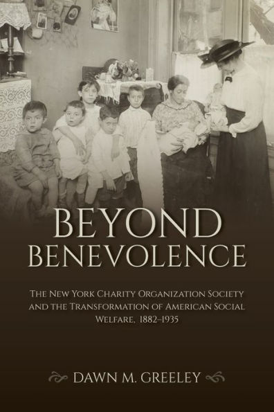 Beyond Benevolence: the New York Charity Organization Society and Transformation of American Social Welfare, 1882-1935