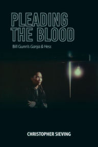 Title: Pleading the Blood: Bill Gunn's Ganja & Hess, Author: Christopher Sieving