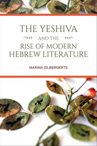 Title: The Yeshiva and the Rise of Modern Hebrew Literature, Author: Marina Zilbergerts