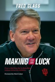 Title: Making Your Own Luck: From a Skid Row Bar to Rebuilding Indiana University Athletics, Author: Fred Glass