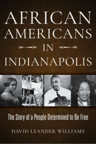 Title: African Americans in Indianapolis: The Story of a People Determined to Be Free, Author: David L. Williams