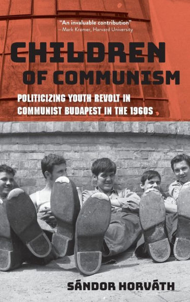 Children of Communism: Politicizing Youth Revolt in Communist Budapest in the 1960s