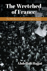 Title: The Wretched of France: The 1983 March for Equality and Against Racism, Author: Abdellali Hajjat