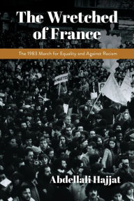 Title: Wretched of France: The 1983 March for Equality and Against Racism, Author: Abdellali Hajjat