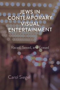 Title: Jews in Contemporary Visual Entertainment: Raced, Sexed, and Erased, Author: Carol Siegel