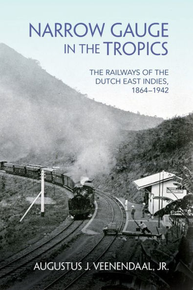 Narrow Gauge in the Tropics: The Railways of the Dutch East Indies, 1864-1942