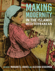 Title: Making Modernity in the Islamic Mediterranean, Author: Margaret S. Graves