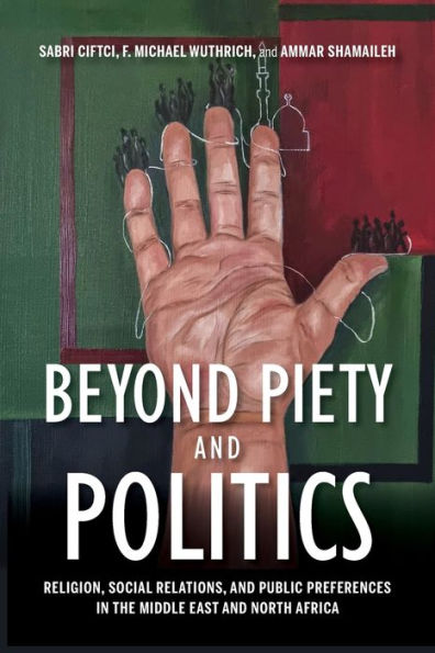 Beyond Piety and Politics: Religion, Social Relations, Public Preferences the Middle East North Africa