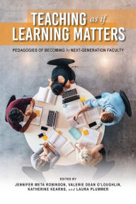 Title: Teaching as if Learning Matters: Pedagogies of Becoming by Next-Generation Faculty, Author: Jennifer Meta Robinson