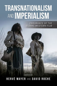 Title: Transnationalism and Imperialism: Endurance of the Global Western Film, Author: Herv Mayer