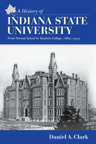 Title: A History of Indiana State University: From Normal School to Teachers College, 1865-1933, Author: Dan Clark