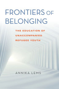 Title: Frontiers of Belonging: The Education of Unaccompanied Refugee Youth, Author: Annika Lems