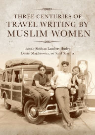 Title: Three Centuries of Travel Writing by Muslim Women, Author: Siobhan Lambert-Hurley