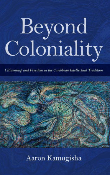 Beyond Coloniality: Citizenship and Freedom the Caribbean Intellectual Tradition