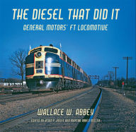 Title: The Diesel That Did It: General Motors' FT Locomotive, Author: Wallace W. Abbey