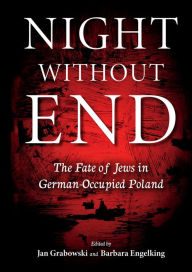 Title: Night without End: The Fate of Jews in German-Occupied Poland, Author: Jan Grabowski
