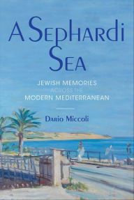 Title: A Sephardi Sea: Jewish Memories across the Modern Mediterranean, Author: Dario Miccoli