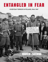 Title: Entangled in Fear: Everyday Terror in Poland, 1944-1947, Author: Marcin Zaremba