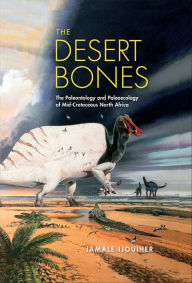 Title: The Desert Bones: The Paleontology and Paleoecology of Mid-Cretaceous North Africa, Author: Jamale Ijouiher