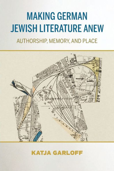 Making German Jewish Literature Anew: Authorship, Memory, and Place