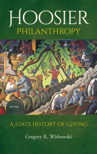 Title: Hoosier Philanthropy: A State History of Giving, Author: Gregory R. Witkowski