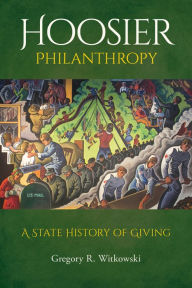 Title: Hoosier Philanthropy: A State History of Giving, Author: Gregory R. Witkowski