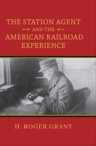 Title: The Station Agent and the American Railroad Experience, Author: H. Roger Grant