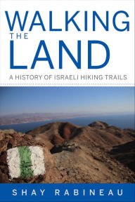 Title: Walking the Land: A History of Israeli Hiking Trails, Author: Shay Rabineau