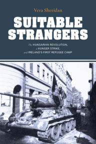 Title: Suitable Strangers: The Hungarian Revolution, a Hunger Strike, and Ireland's First Refugee Camp, Author: Vera Sheridan