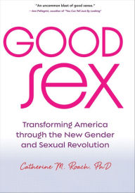 Title: Good Sex: Transforming America through the New Gender and Sexual Revolution, Author: Catherine M. Roach