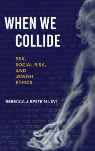 Title: When We Collide: Sex, Social Risk, and Jewish Ethics, Author: Rebecca J. Epstein-Levi