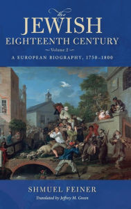 Title: The Jewish Eighteenth Century, Volume 2: A European Biography, 1750-1800, Author: Shmuel Feiner