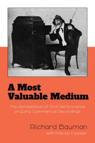 Title: A Most Valuable Medium: The Remediation of Oral Performance on Early Commercial Recordings, Author: Richard Bauman