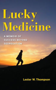Title: Lucky Medicine: A Memoir of Success beyond Segregation, Author: Lester W. Thompson
