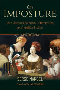 Title: On Imposture: Jean-Jacques Rousseau, Literary Lies, and Political Fiction, Author: Serge Margel